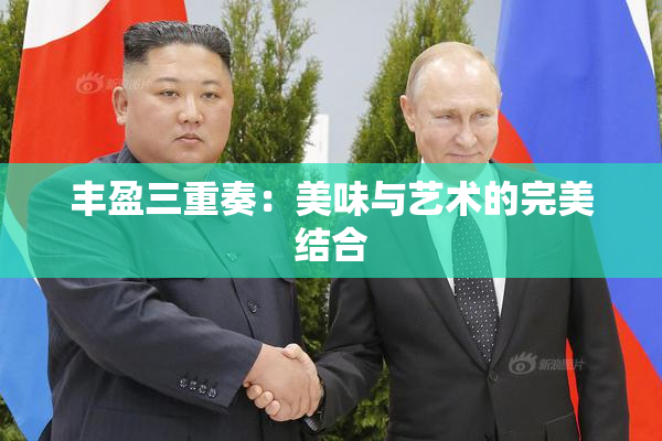 丰盈三重奏：美味与艺术的完美结合