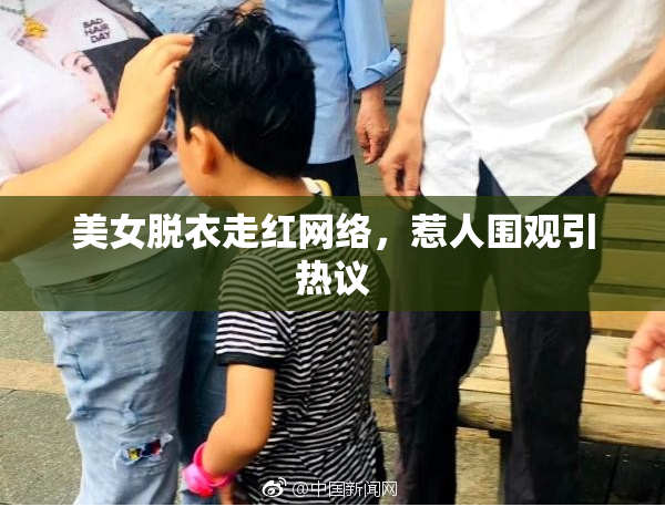 美女脱衣走红网络，惹人围观引热议