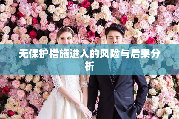 无保护措施进入的风险与后果分析