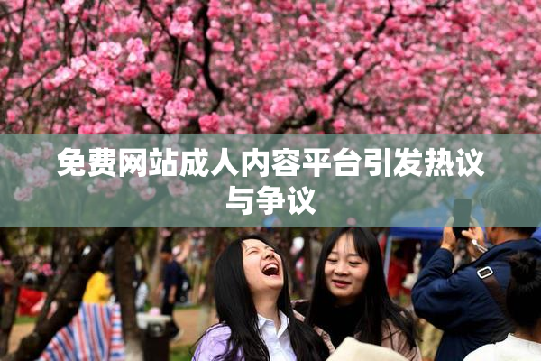 免费网站成人内容平台引发热议与争议