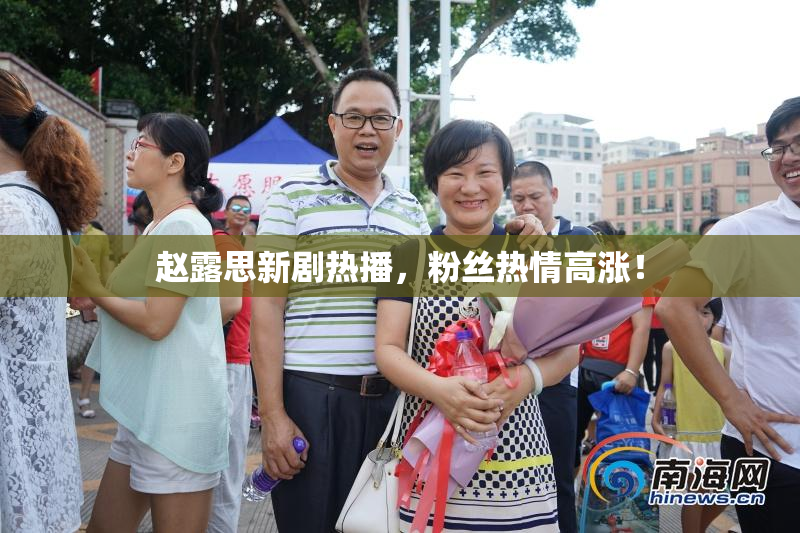 赵露思新剧热播，粉丝热情高涨！
