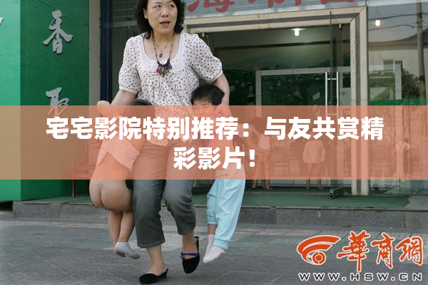 宅宅影院特别推荐：与友共赏精彩影片！