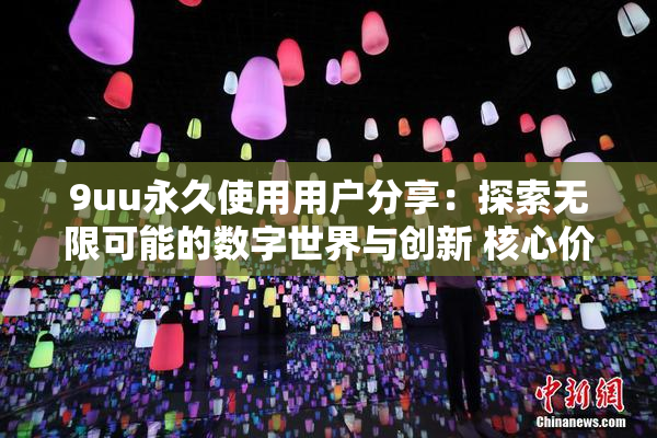 9uu永久使用用户分享：探索无限可能的数字世界与创新 核心价值