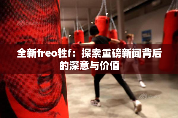 全新freo牲f：探索重磅新闻背后的深意与价值