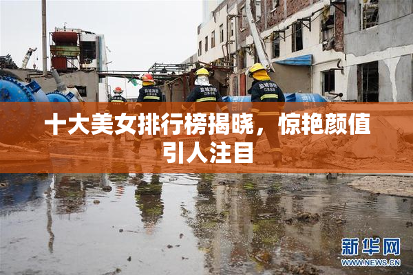 十大美女排行榜揭晓，惊艳颜值引人注目