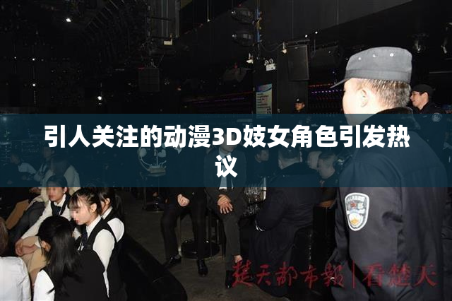 引人关注的动漫3D妓女角色引发热议