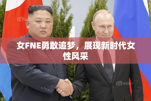 女FNE勇敢追梦，展现新时代女性风采