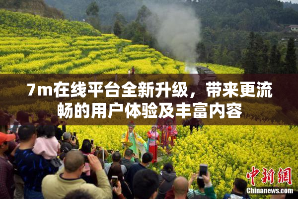7m在线平台全新升级，带来更流畅的用户体验及丰富内容