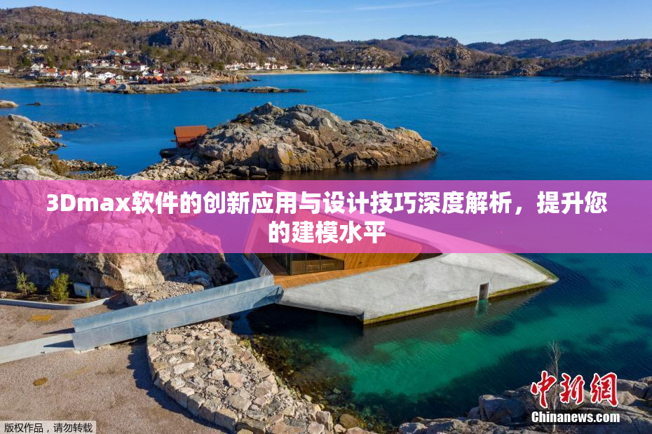 3Dmax软件的创新应用与设计技巧深度解析，提升您的建模水平