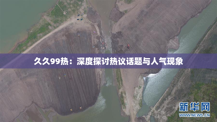 久久99热：深度探讨热议话题与人气现象