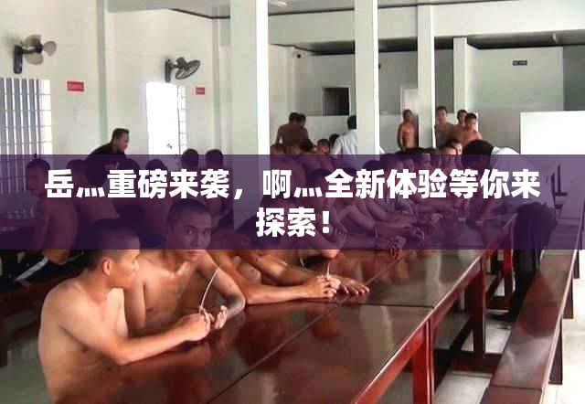 岳灬重磅来袭，啊灬全新体验等你来探索！
