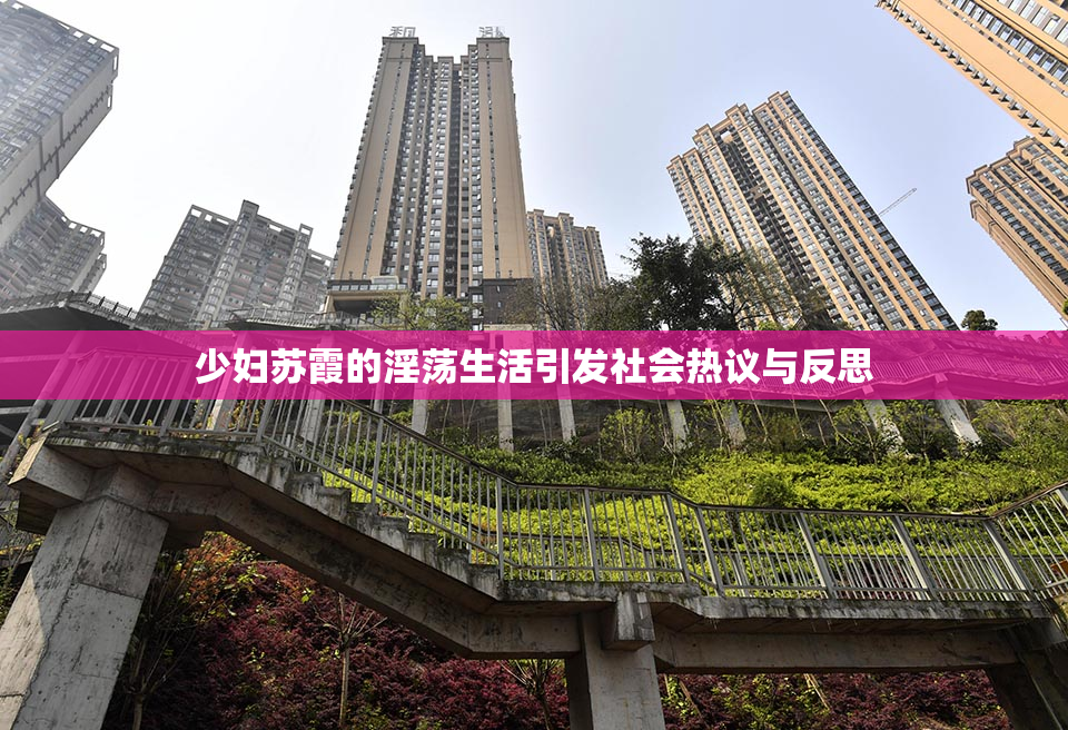 少妇苏霞的淫荡生活引发社会热议与反思