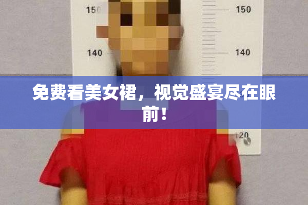 免费看美女裙，视觉盛宴尽在眼前！