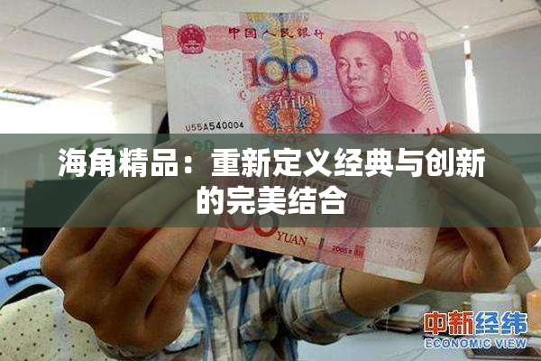 海角精品：重新定义经典与创新的完美结合