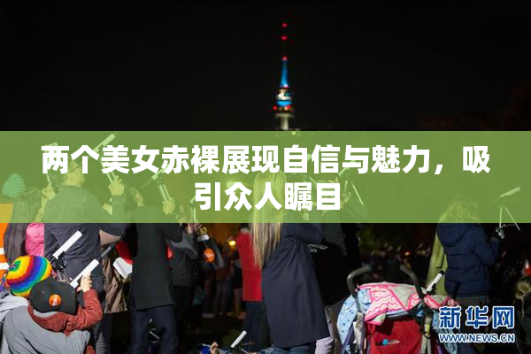 两个美女赤裸展现自信与魅力，吸引众人瞩目