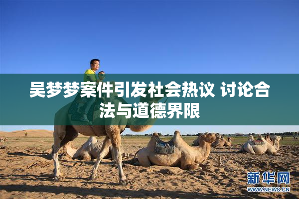 吴梦梦案件引发社会热议 讨论合法与道德界限