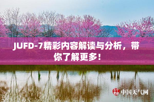 JUFD-7精彩内容解读与分析，带你了解更多！