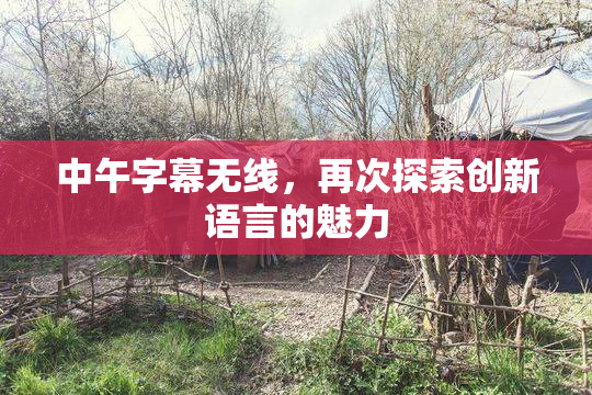 中午字幕无线，再次探索创新语言的魅力