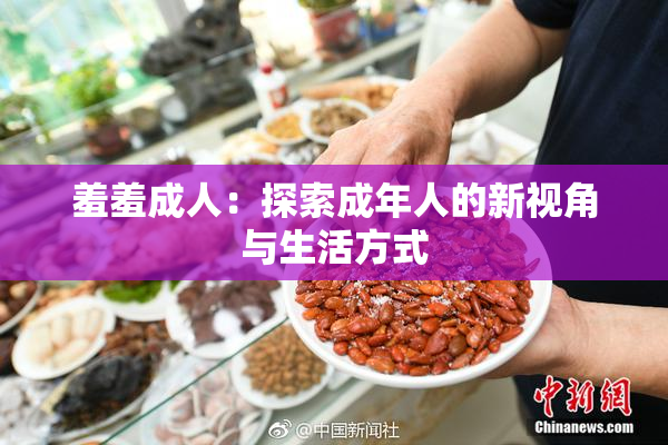 羞羞成人：探索成年人的新视角与生活方式