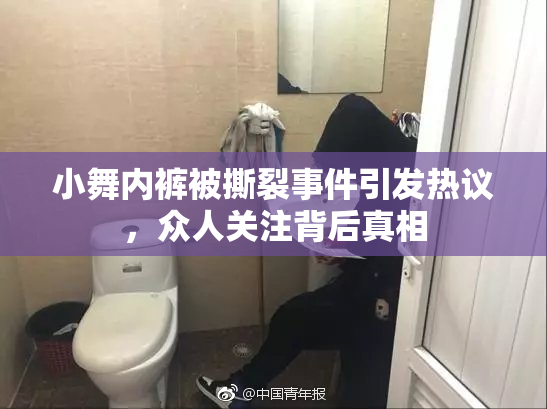 小舞内裤被撕裂事件引发热议，众人关注背后真相