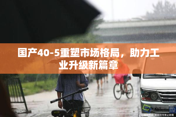 国产40-5重塑市场格局，助力工业升级新篇章