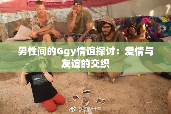 男性间的Ggy情谊探讨：爱情与友谊的交织