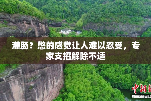 灌肠？憋的感觉让人难以忍受，专家支招解除不适
