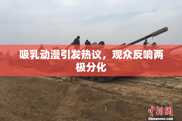 吸乳动漫引发热议，观众反响两极分化
