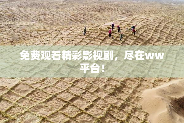 免费观看精彩影视剧，尽在ww平台！
