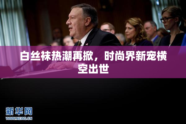 白丝袜热潮再掀，时尚界新宠横空出世