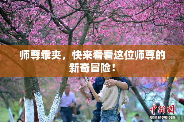 师尊乖夹，快来看看这位师尊的新奇冒险！