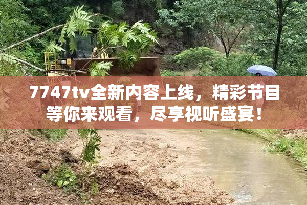 7747tv全新内容上线，精彩节目等你来观看，尽享视听盛宴！
