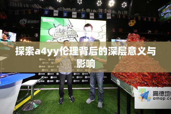 探索a4yy伦理背后的深层意义与影响