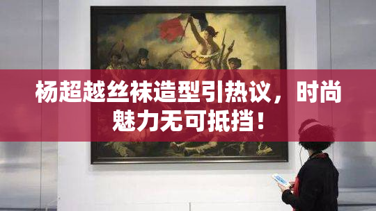 杨超越丝袜造型引热议，时尚魅力无可抵挡！