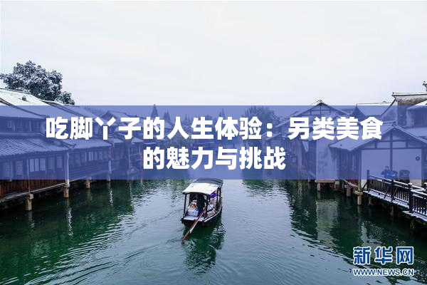 吃脚丫子的人生体验：另类美食的魅力与挑战