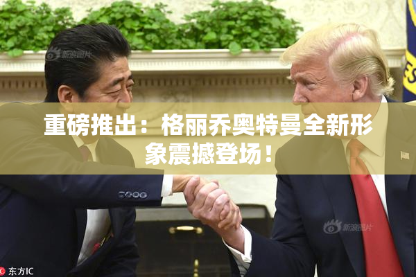 重磅推出：格丽乔奥特曼全新形象震撼登场！
