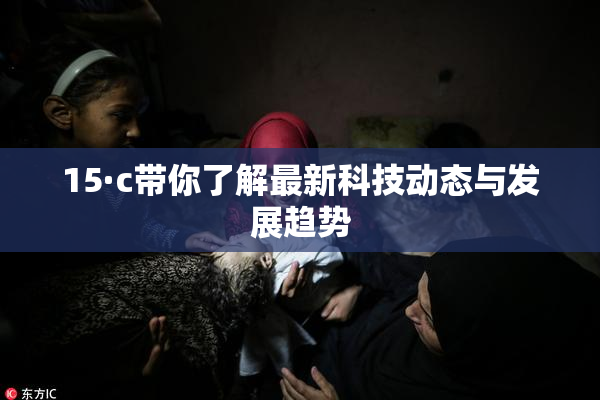 15·c带你了解最新科技动态与发展趋势