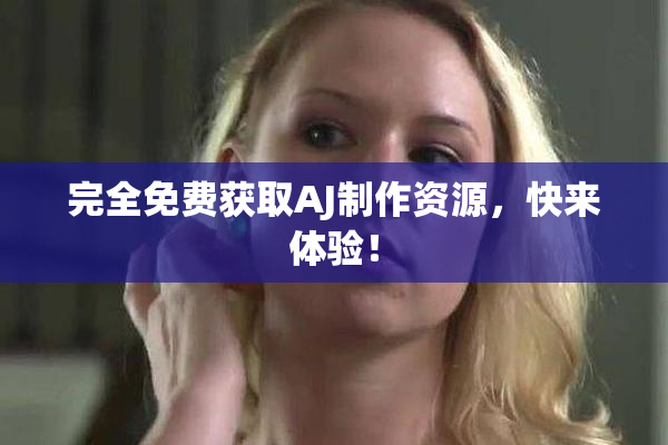 完全免费获取AJ制作资源，快来体验！