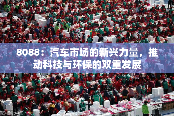 8088：汽车市场的新兴力量，推动科技与环保的双重发展