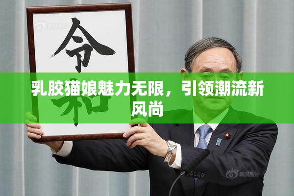 乳胶猫娘魅力无限，引领潮流新风尚