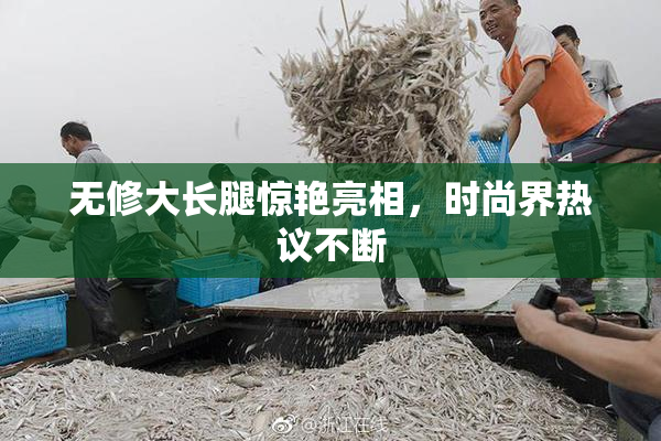 无修大长腿惊艳亮相，时尚界热议不断