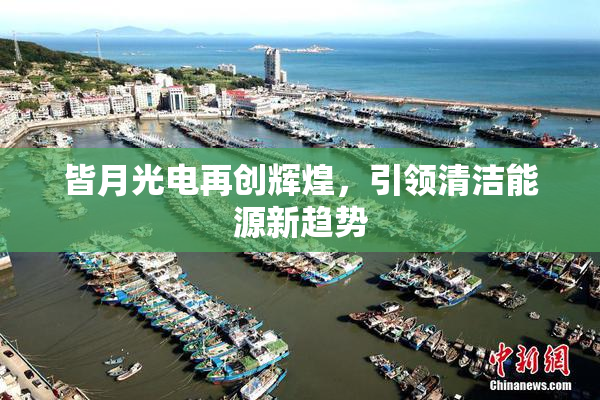 皆月光电再创辉煌，引领清洁能源新趋势