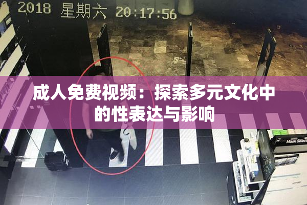 成人免费视频：探索多元文化中的性表达与影响