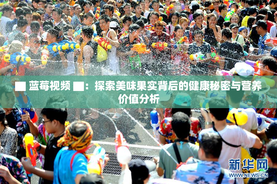 ▇ 蓝莓视频 ▇：探索美味果实背后的健康秘密与营养价值分析