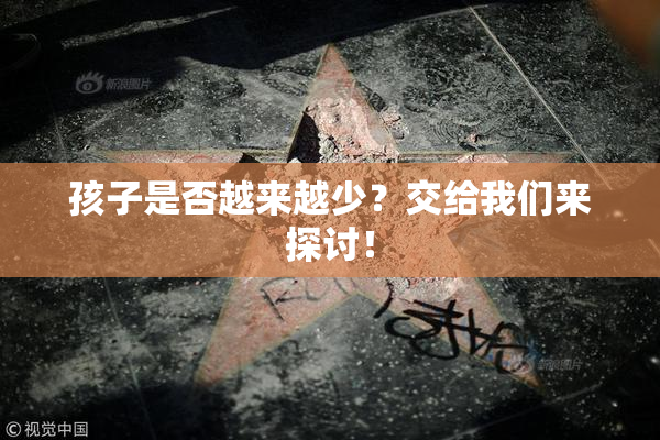孩子是否越来越少？交给我们来探讨！