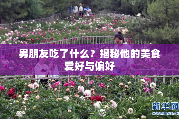 男朋友吃了什么？揭秘他的美食爱好与偏好