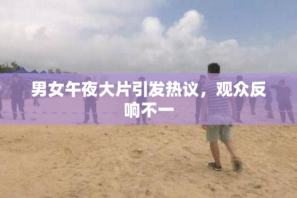 男女午夜大片引发热议，观众反响不一