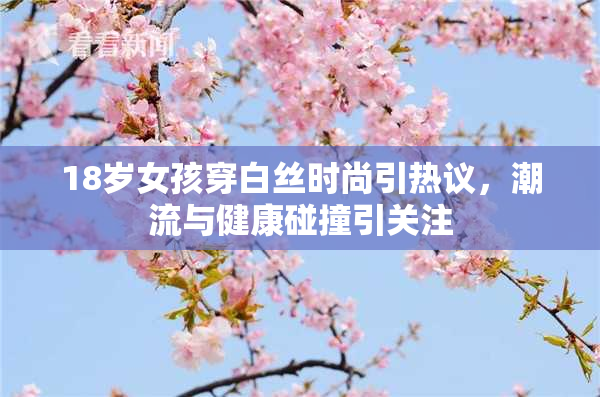 18岁女孩穿白丝时尚引热议，潮流与健康碰撞引关注