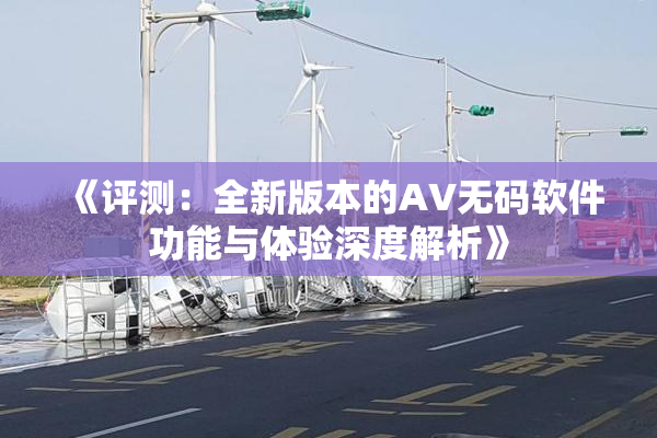 《评测：全新版本的AV无码软件功能与体验深度解析》