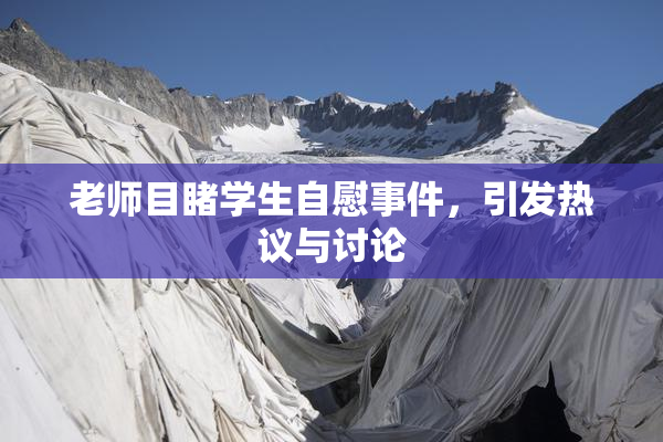 老师目睹学生自慰事件，引发热议与讨论